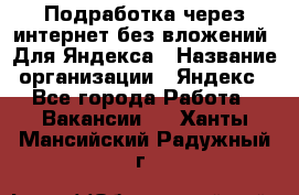 Подработка через интернет без вложений. Для Яндекса › Название организации ­ Яндекс - Все города Работа » Вакансии   . Ханты-Мансийский,Радужный г.